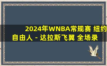 2024年WNBA常规赛 纽约自由人 - 达拉斯飞翼 全场录像